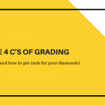 The 4 C’s of Grading (and how to get cash for your diamonds)